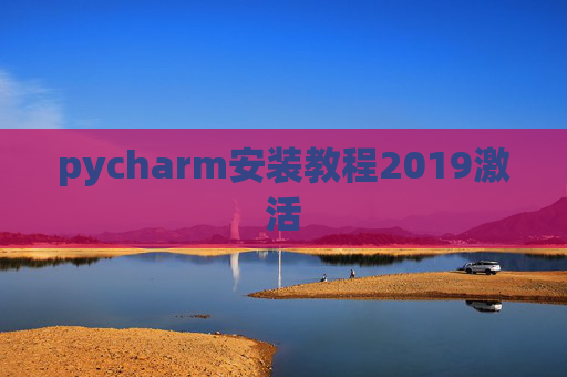 pycharm安装教程2019激活 pycharm安装教程2019激活